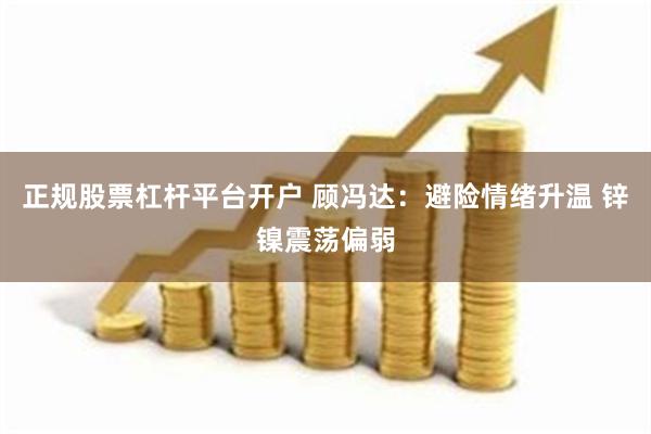 正规股票杠杆平台开户 顾冯达：避险情绪升温 锌镍震荡偏弱