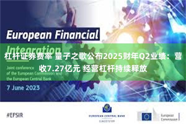 杠杆证券费率 量子之歌公布2025财年Q2业绩：营收7.27亿元 经营杠杆持续释放