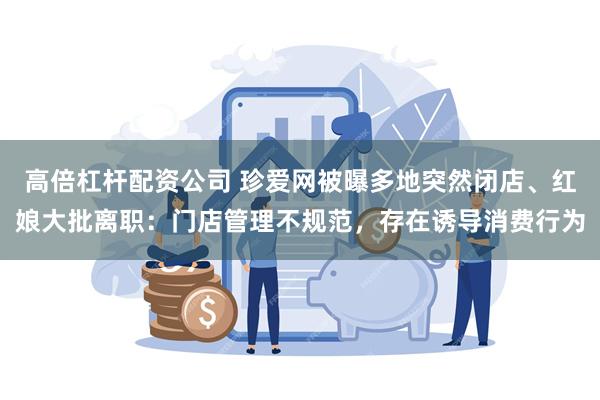 高倍杠杆配资公司 珍爱网被曝多地突然闭店、红娘大批离职：门店管理不规范，存在诱导消费行为