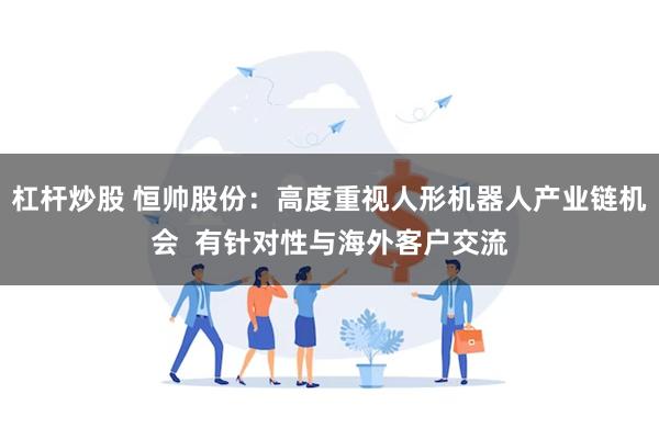 杠杆炒股 恒帅股份：高度重视人形机器人产业链机会  有针对性与海外客户交流