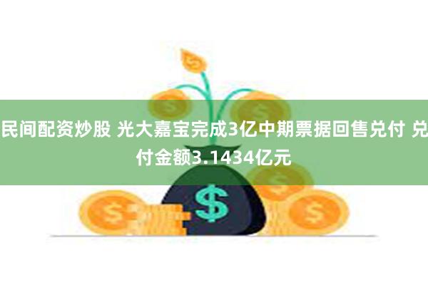 民间配资炒股 光大嘉宝完成3亿中期票据回售兑付 兑付金额3.1434亿元