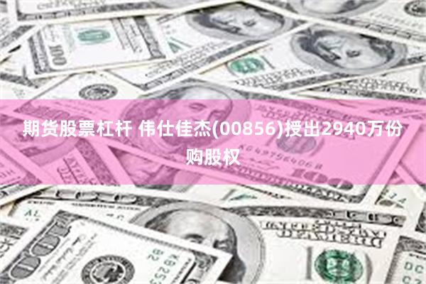 期货股票杠杆 伟仕佳杰(00856)授出2940万份购股权