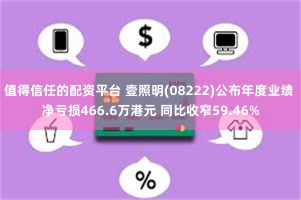 值得信任的配资平台 壹照明(08222)公布年度业绩 净亏损466.6万港元 同比收窄59.46%